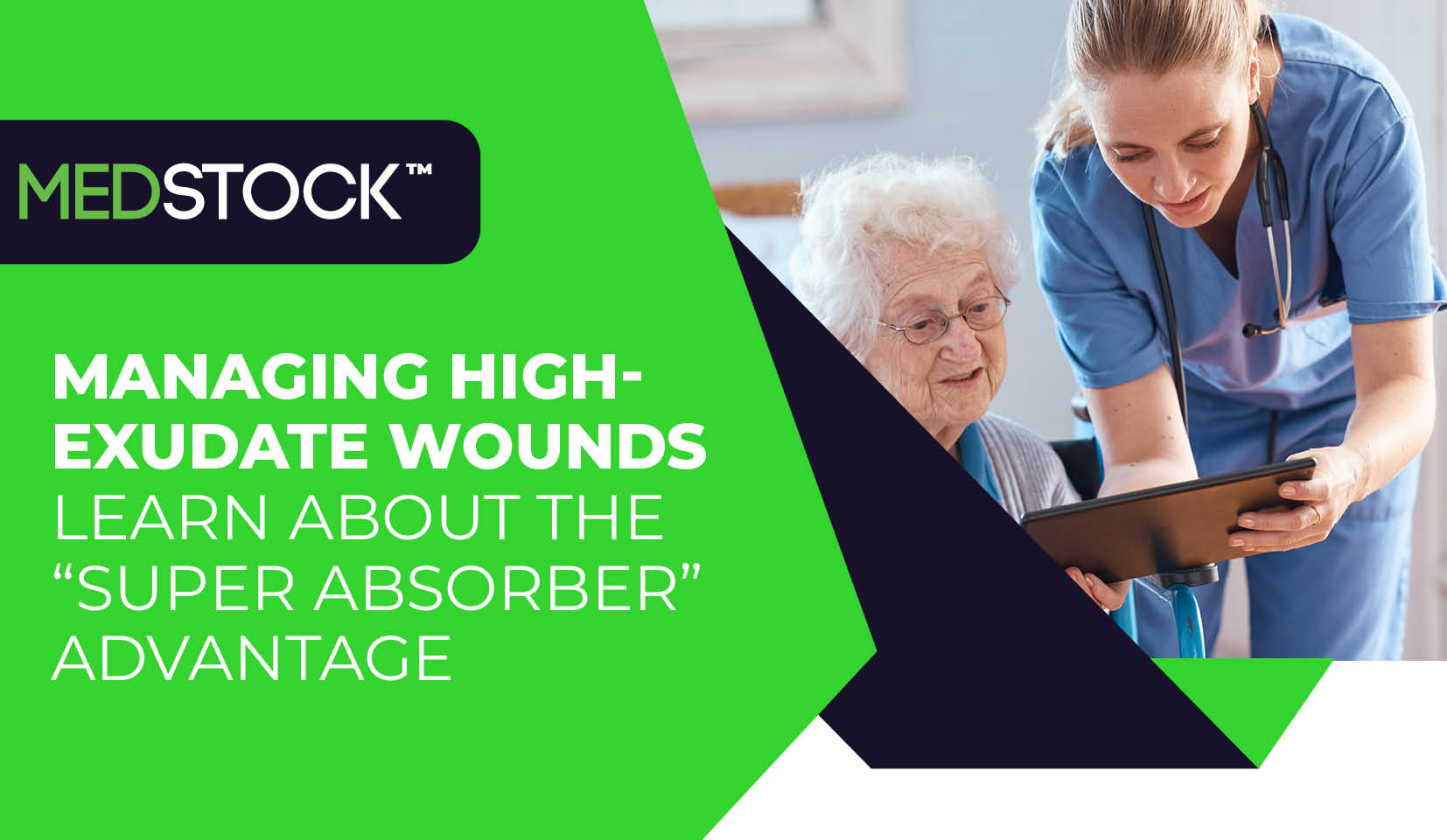 Medstock logo on a green background with the text "Managing high-exudate: the "super absorber" advantage" and image of elderly woman speakig about wound care options with female nurse.